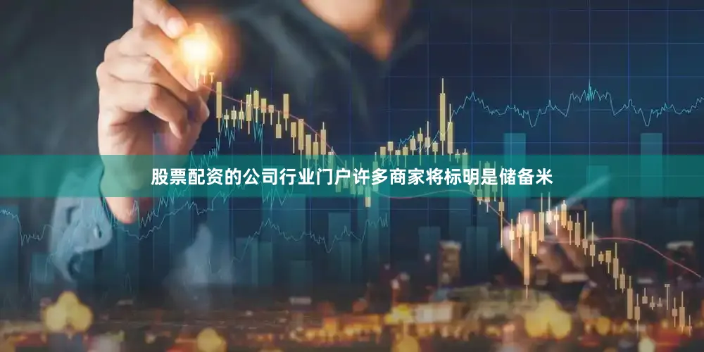 股票配资的公司行业门户许多商家将标明是储备米