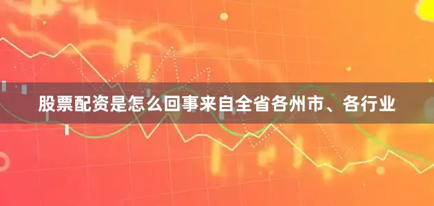股票配资是怎么回事来自全省各州市、各行业