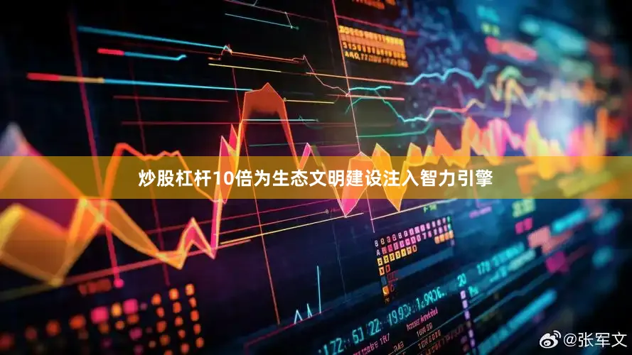 炒股杠杆10倍为生态文明建设注入智力引擎