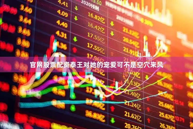 官网股票配资泰王对她的宠爱可不是空穴来风