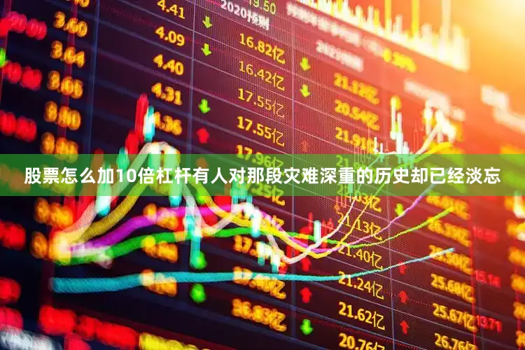股票怎么加10倍杠杆有人对那段灾难深重的历史却已经淡忘