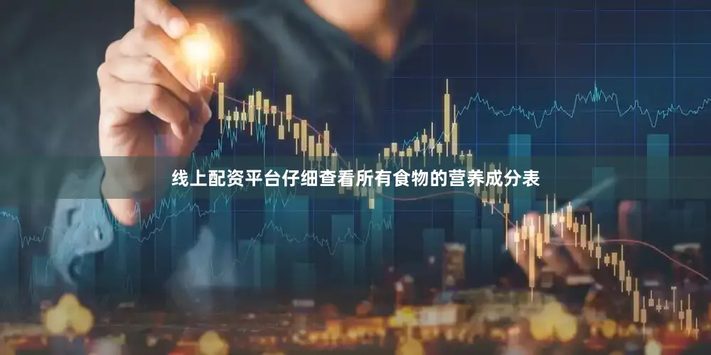 线上配资平台仔细查看所有食物的营养成分表