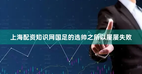 上海配资知识网国足的选帅之所以屡屡失败