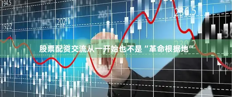 股票配资交流从一开始也不是“革命根据地”