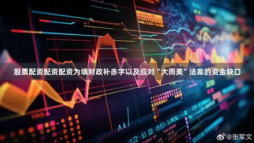 股票配资配资配资为填财政补赤字以及应对“大而美”法案的资金缺口