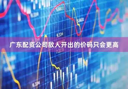 广东配资公司敌人开出的价码只会更高