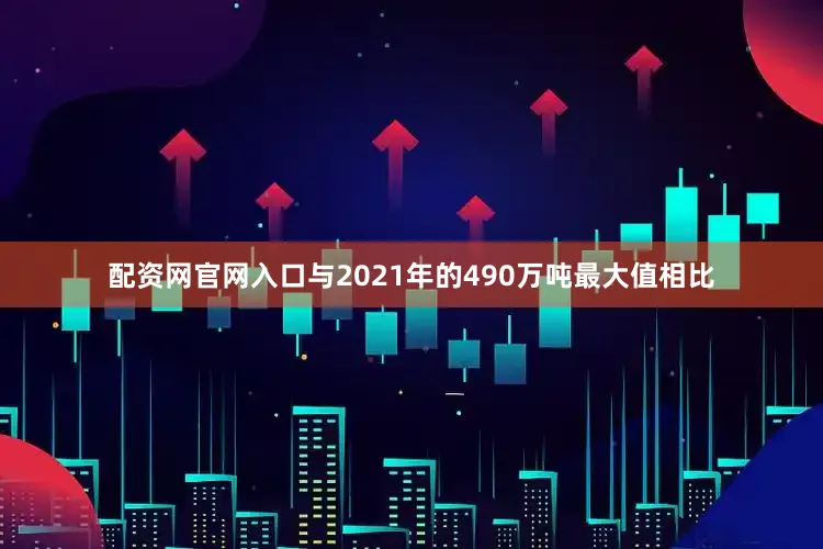 配资网官网入口与2021年的490万吨最大值相比