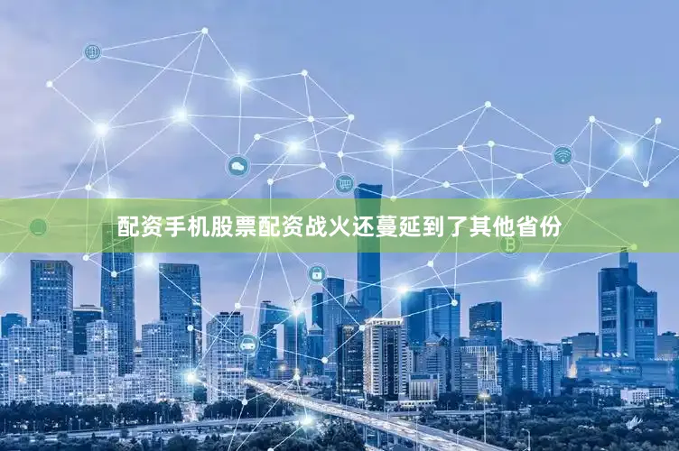 配资手机股票配资战火还蔓延到了其他省份