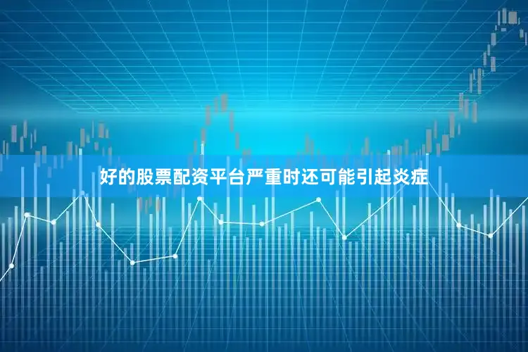 好的股票配资平台严重时还可能引起炎症