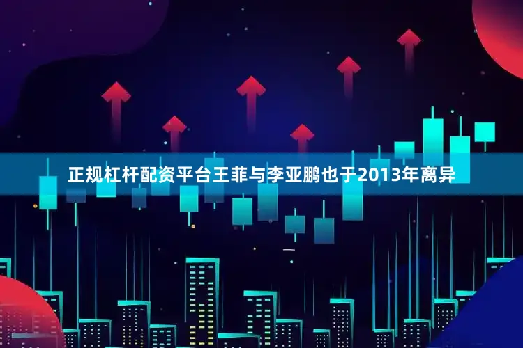 正规杠杆配资平台王菲与李亚鹏也于2013年离异