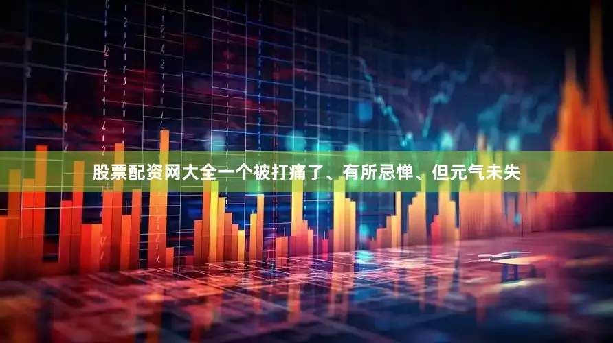 股票配资网大全一个被打痛了、有所忌惮、但元气未失