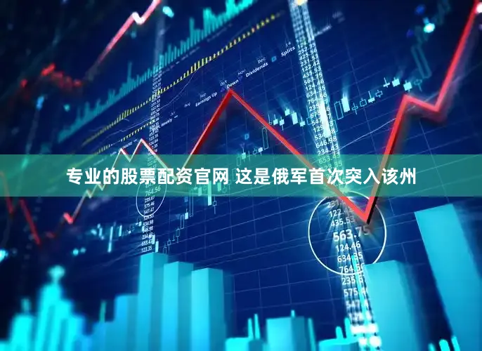 专业的股票配资官网 这是俄军首次突入该州