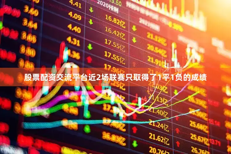 股票配资交流平台近2场联赛只取得了1平1负的成绩