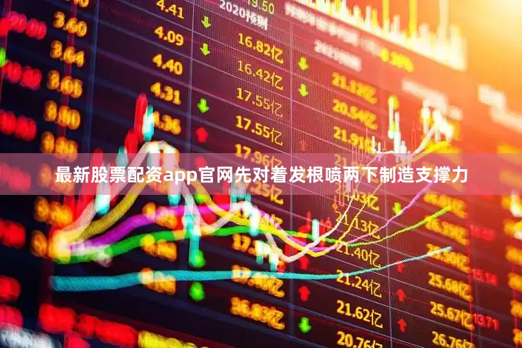 最新股票配资app官网先对着发根喷两下制造支撑力
