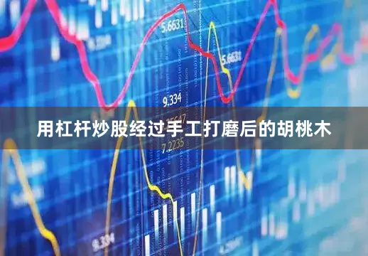 用杠杆炒股经过手工打磨后的胡桃木