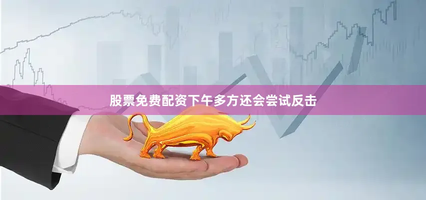 股票免费配资下午多方还会尝试反击