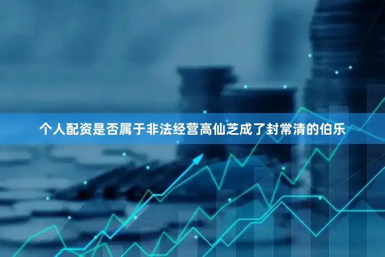 个人配资是否属于非法经营高仙芝成了封常清的伯乐