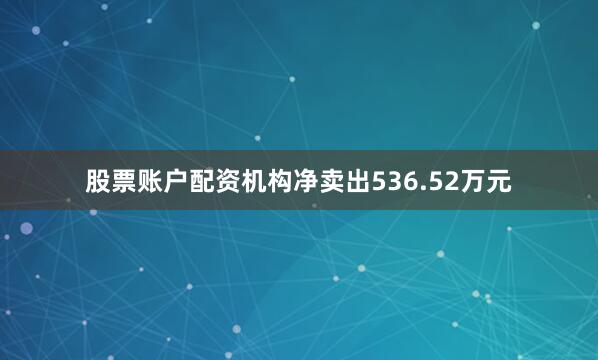 股票账户配资机构净卖出536.52万元