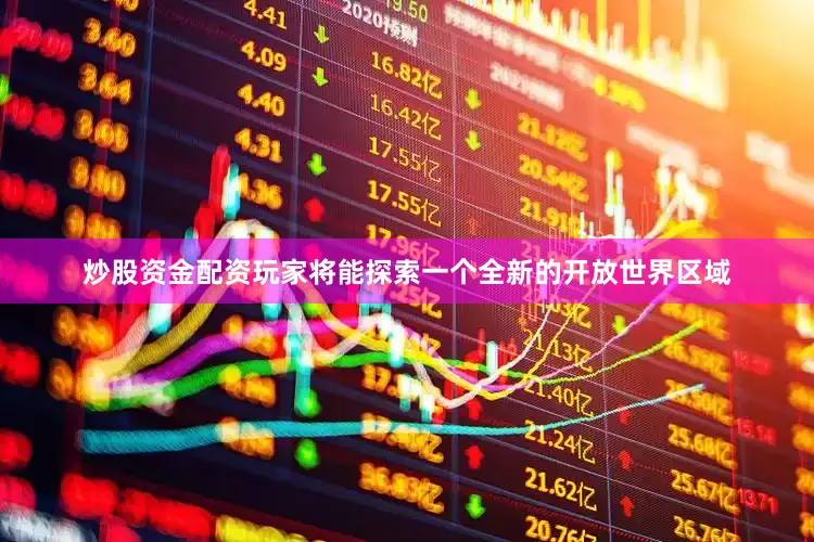 炒股资金配资玩家将能探索一个全新的开放世界区域