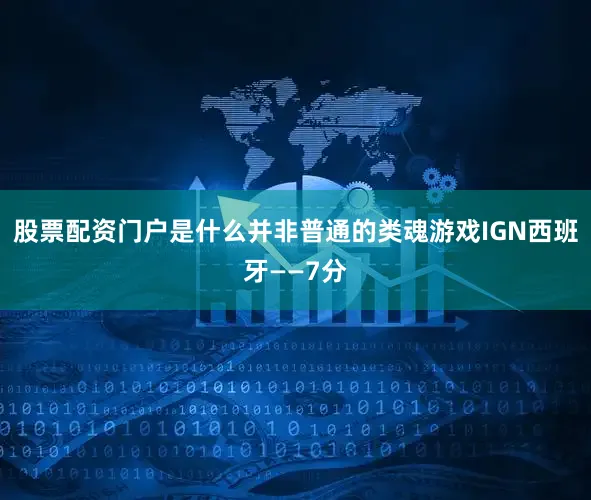 股票配资门户是什么并非普通的类魂游戏IGN西班牙——7分