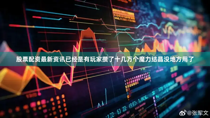 股票配资最新资讯已经是有玩家攒了十几万个魔力结晶没地方用了