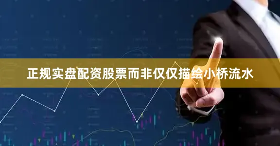 正规实盘配资股票而非仅仅描绘小桥流水