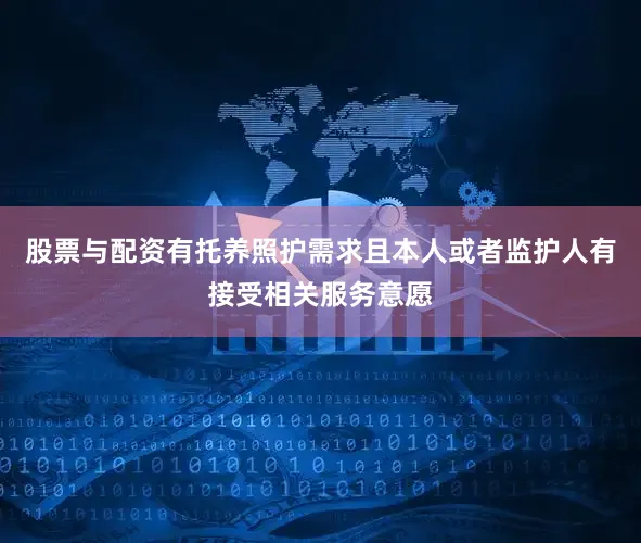 股票与配资有托养照护需求且本人或者监护人有接受相关服务意愿
