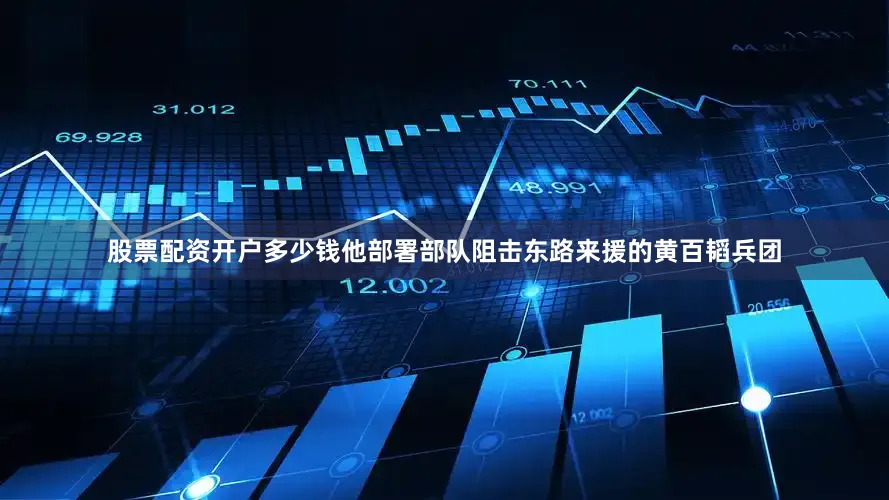 股票配资开户多少钱他部署部队阻击东路来援的黄百韬兵团