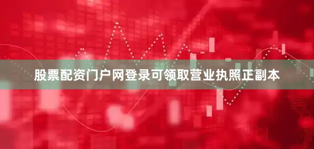 股票配资门户网登录可领取营业执照正副本