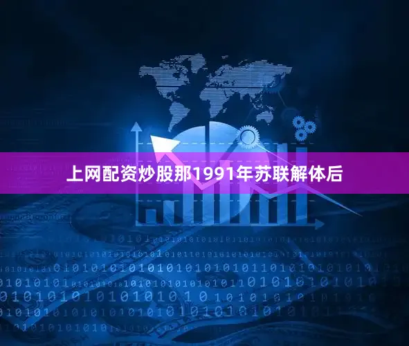 上网配资炒股那1991年苏联解体后
