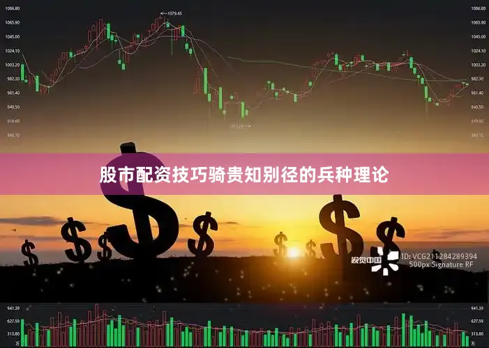 股市配资技巧骑贵知别径的兵种理论
