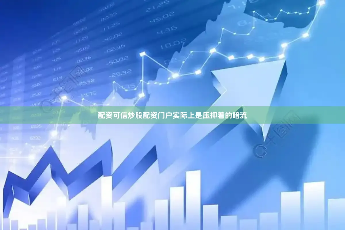 配资可信炒股配资门户实际上是压抑着的暗流