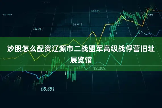 炒股怎么配资辽源市二战盟军高级战俘营旧址展览馆