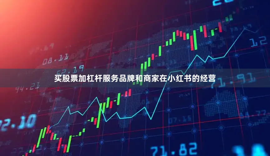 买股票加杠杆服务品牌和商家在小红书的经营