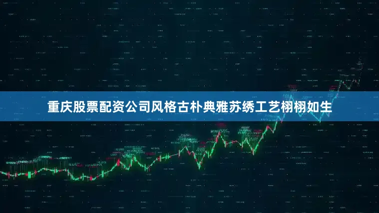 重庆股票配资公司风格古朴典雅苏绣工艺栩栩如生