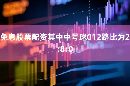 免息股票配资其中中号球012路比为2:8:0