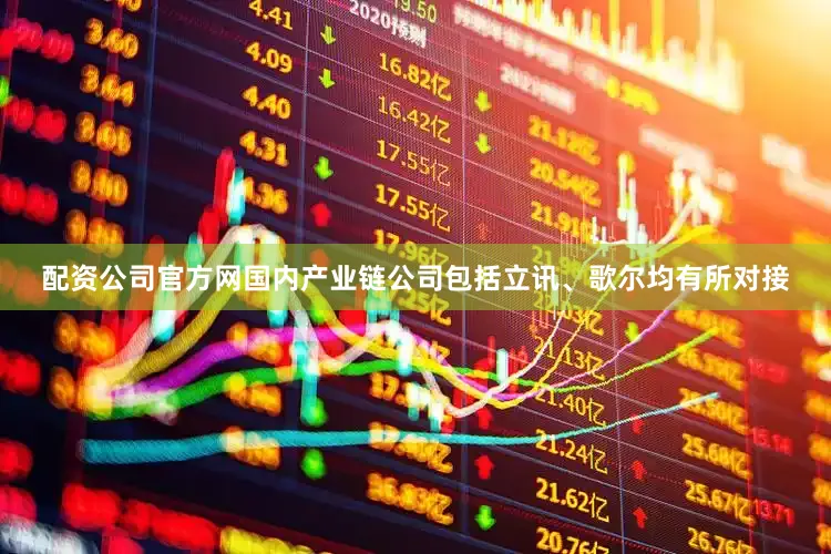 配资公司官方网国内产业链公司包括立讯、歌尔均有所对接