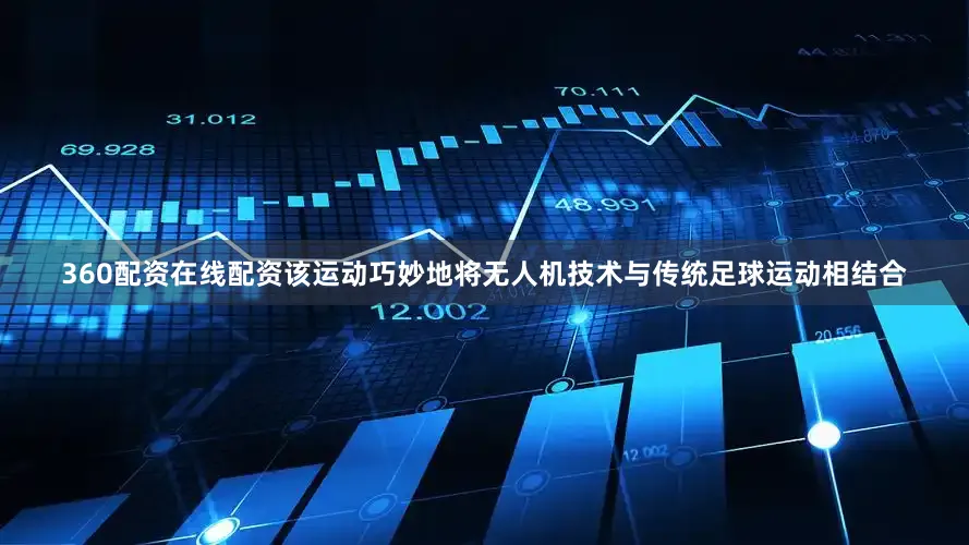 360配资在线配资该运动巧妙地将无人机技术与传统足球运动相结合