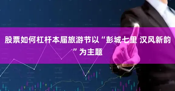 股票如何杠杆本届旅游节以“彭城七里 汉风新韵”为主题