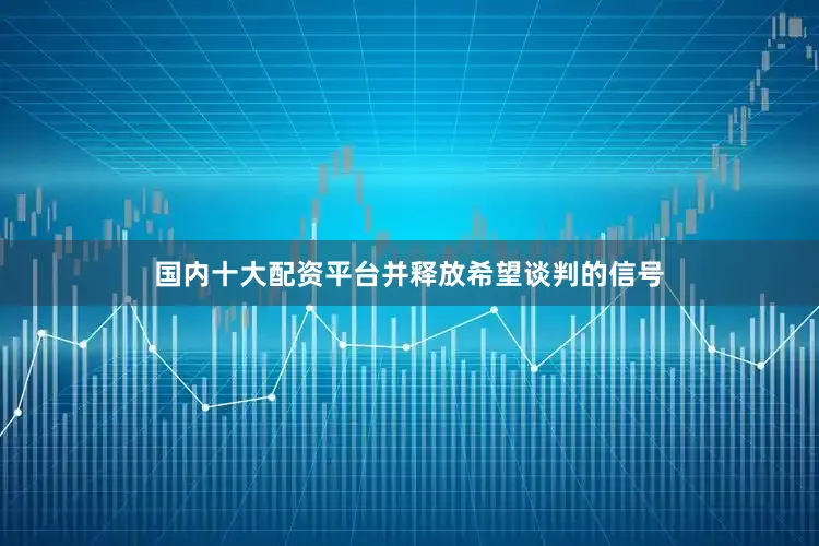 国内十大配资平台并释放希望谈判的信号
