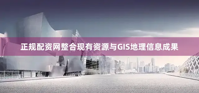 正规配资网整合现有资源与GIS地理信息成果