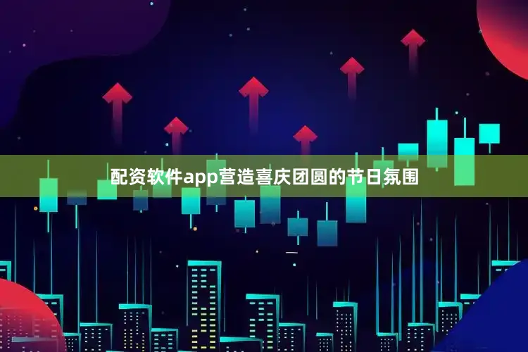 配资软件app营造喜庆团圆的节日氛围