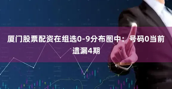 厦门股票配资在组选0-9分布图中：　　号码0当前遗漏4期
