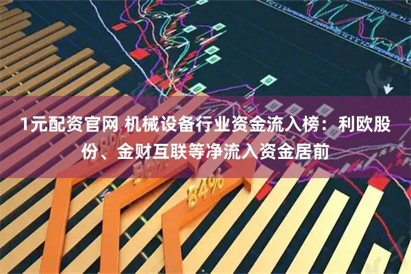 1元配资官网 机械设备行业资金流入榜：利欧股份、金财互联等净流入资金居前