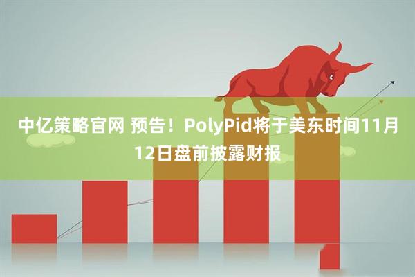 中亿策略官网 预告！PolyPid将于美东时间11月12日盘前披露财报