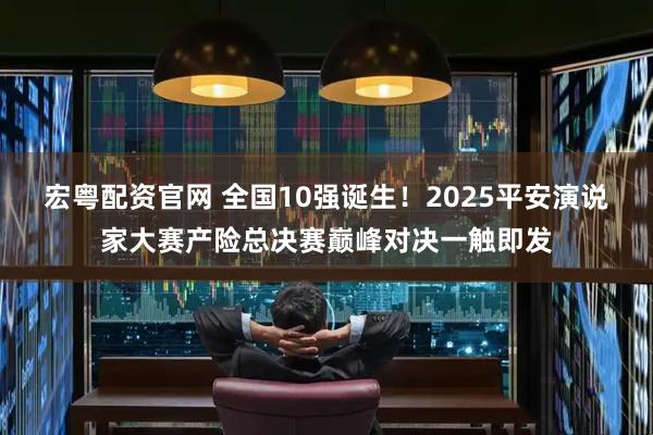 宏粤配资官网 全国10强诞生！2025平安演说家大赛产险总决赛巅峰对决一触即发