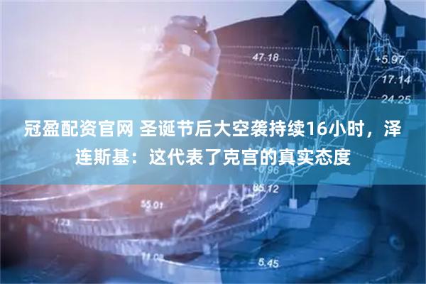 冠盈配资官网 圣诞节后大空袭持续16小时，泽连斯基：这代表了克宫的真实态度