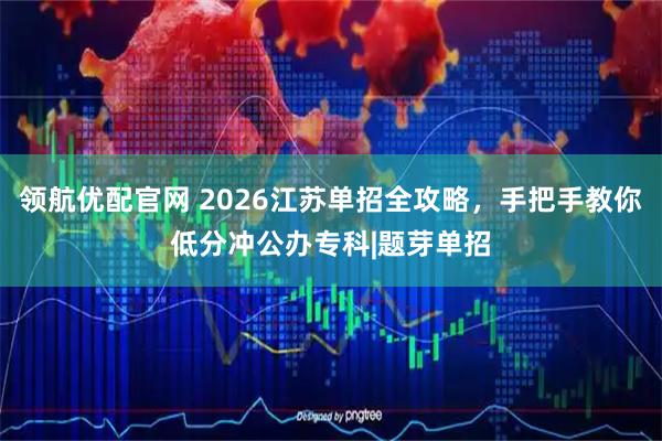 领航优配官网 2026江苏单招全攻略，手把手教你低分冲公办专科|题芽单招