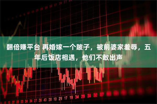 翻倍赚平台 再婚嫁一个跛子，被前婆家羞辱，五年后饭店相遇，他们不敢出声