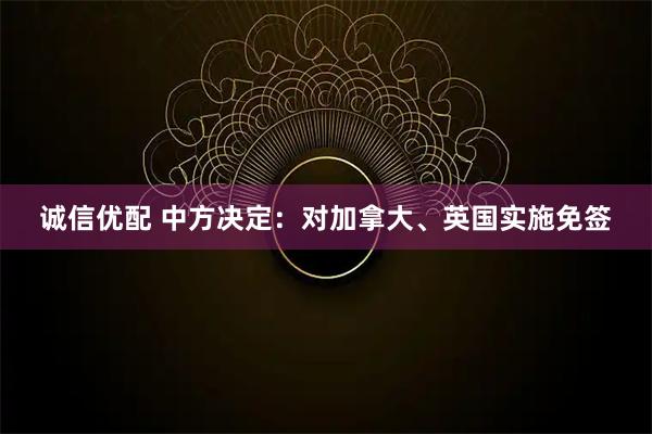诚信优配 中方决定：对加拿大、英国实施免签